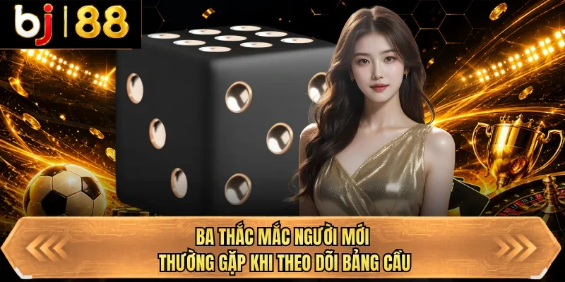 ba thac mac nguoi moi thuong gap khi theo doi bang cau