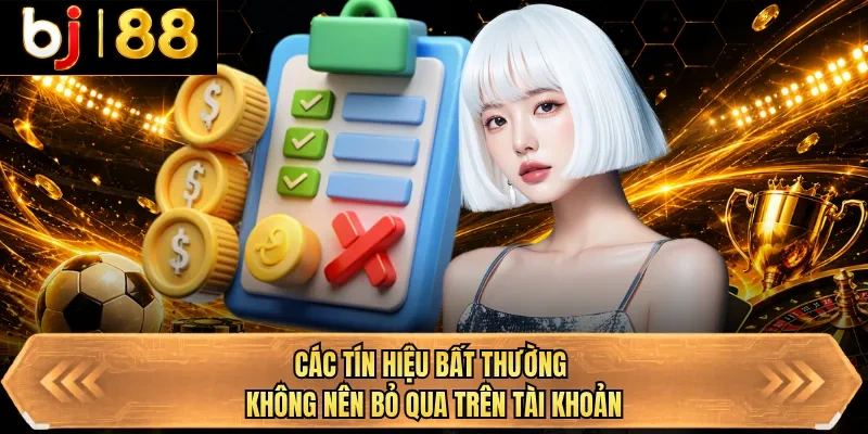 cac tin hieu bat thuong khong nen bo qua tren tai khoan