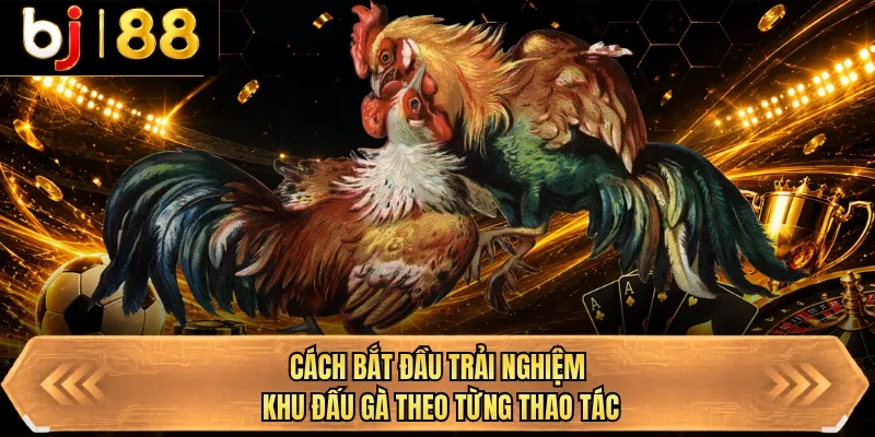 cach bat dau trai nghiem khu dau ga theo tung thao tac