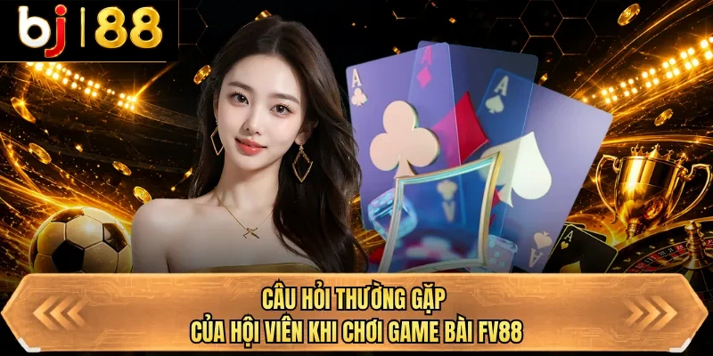 cau hoi thuong gap cua hoi vien khi choi game bai bj88 cau hoi thuong gap cua hoi vien khi choi game bai bj88