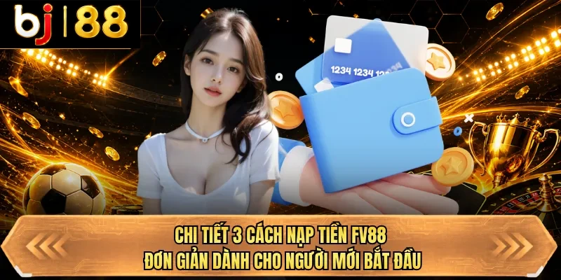 chi tiet 3 cach nap tien bj88 don gian danh cho nguoi moi bat dau