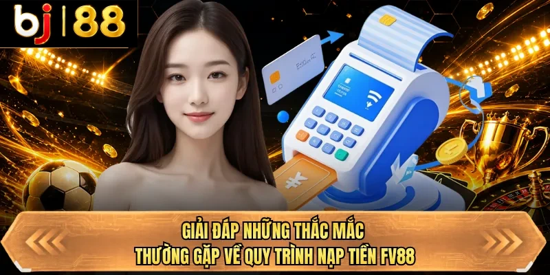 giai dap nhung thac mac thuong gap ve quy trinh nap tien bj88