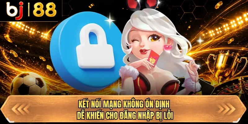 ket noi mang khong on dinh de khien cho dang nhap bi loi