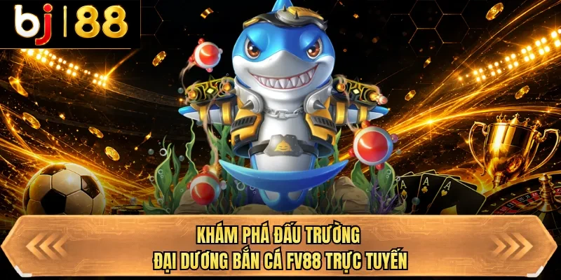 kham pha dau truong dai duong ban ca bj88 truc tuyen kham pha dau truong dai duong ban ca bj88 truc tuyen