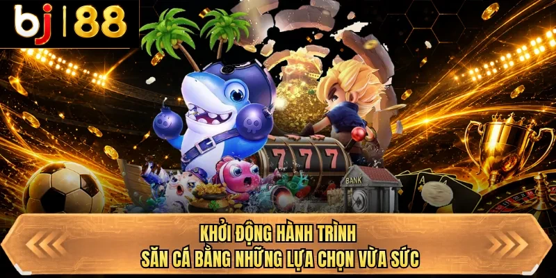 khoi dong hanh trinh san ca bang nhung lua chon vua suc