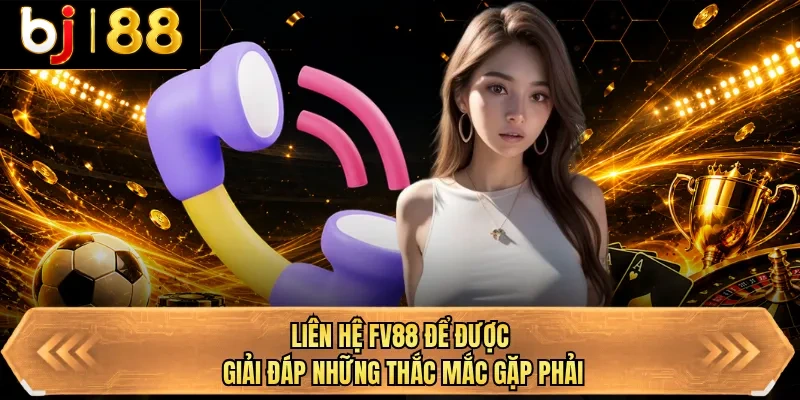 lien he bj88 de duoc giai dap nhung thac mac gap phai