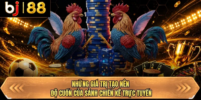 nhung gia tri tao nen do cuon cua sanh chien ke truc tuyen