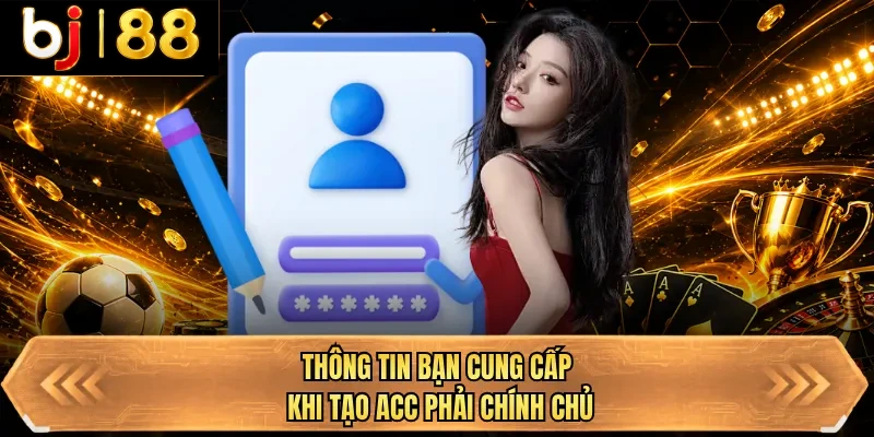 thong tin ban cung cap khi tao acc phai chinh chu thong tin ban cung cap khi tao acc phai chinh chu
