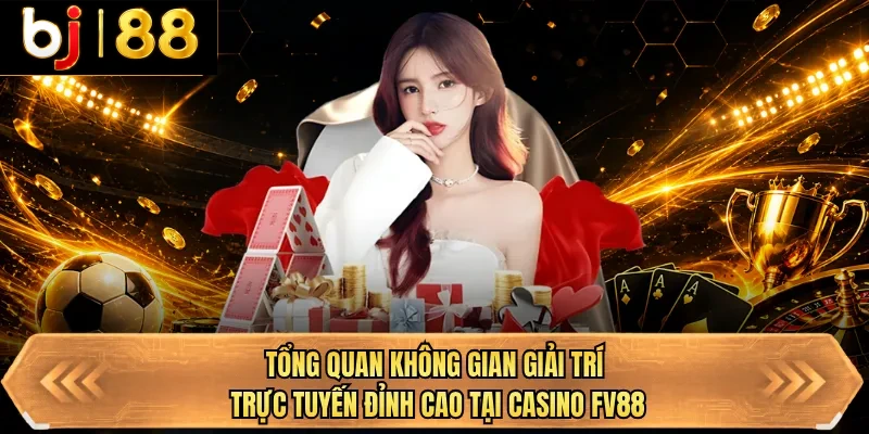 tong quan khong gian giai tri truc tuyen dinh cao tai casino bj88