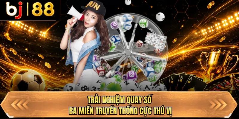 trai nghiem quay so ba mien truyen thong cuc thu vi